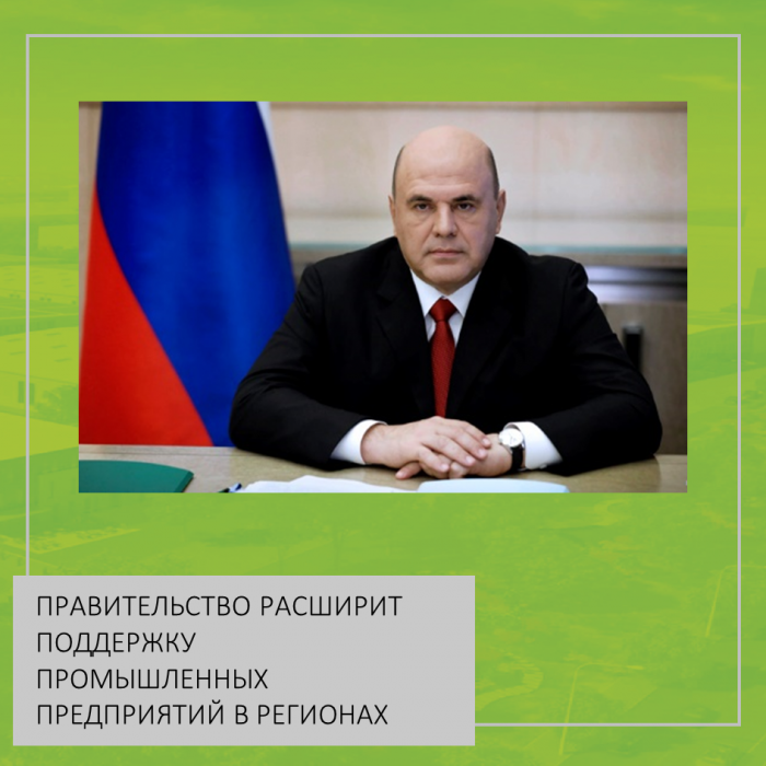 ПРАВИТЕЛЬСТВО РАСШИРИТ ПОДДЕРЖКУ ПРОМЫШЛЕННЫХ ПРЕДПРИЯТИЙ В РЕГИОНАХ