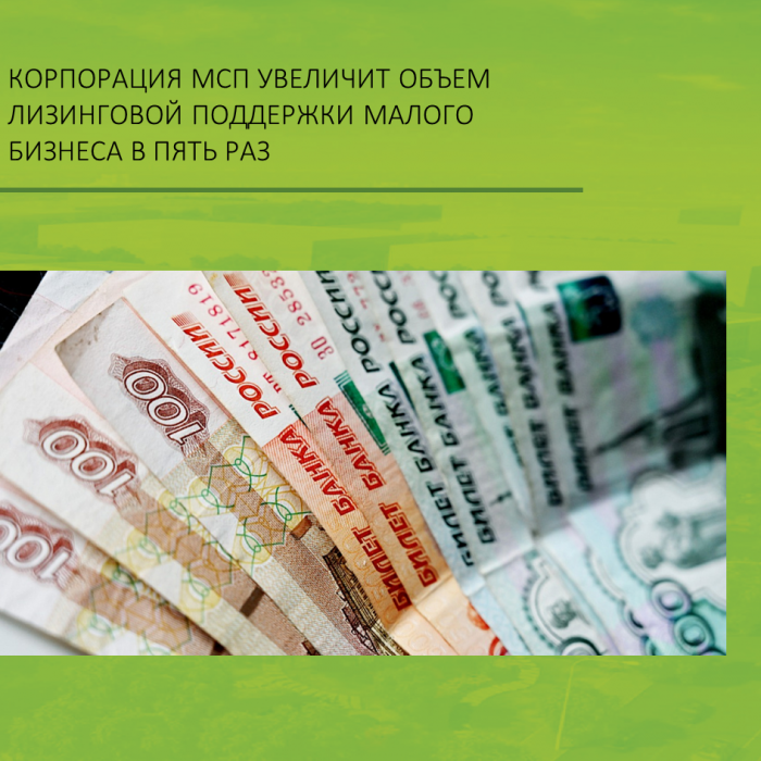 КОРПОРАЦИЯ МСП УВЕЛИЧИТ ОБЪЕМ ЛИЗИНГОВОЙ ПОДДЕРЖКИ МАЛОГО БИЗНЕСА В ПЯТЬ РАЗ