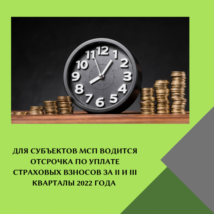 ДЛЯ СУБЪЕКТОВ МСП ВОДИТСЯ ОТСРОЧКА ПО УПЛАТЕ СТРАХОВЫХ ВЗНОСОВ ЗА II И III КВАРТАЛЫ 2022 ГОДА