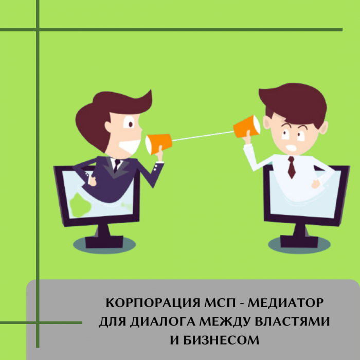КОРПОРАЦИЯ МСП - МЕДИАТОР ДЛЯ ДИАЛОГА МЕЖДУ ВЛАСТЯМИ И БИЗНЕСОМ