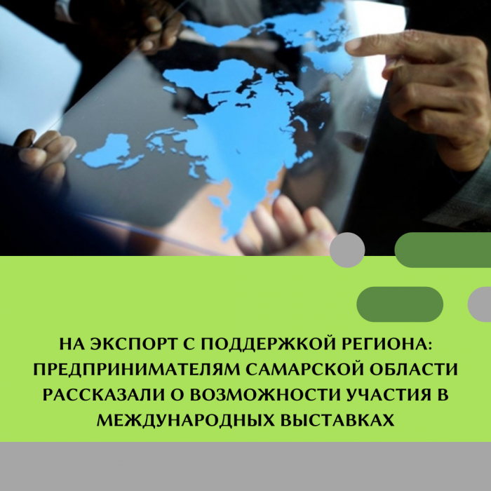 НА ЭКСПОРТ С ПОДДЕРЖКОЙ РЕГИОНА: ПРЕДПРИНИМАТЕЛЯМ САМАРСКОЙ ОБЛАСТИ РАССКАЗАЛИ О ВОЗМОЖНОСТИ УЧАСТИЯ В МЕЖДУНАРОДНЫХ ВЫСТАВКАХ