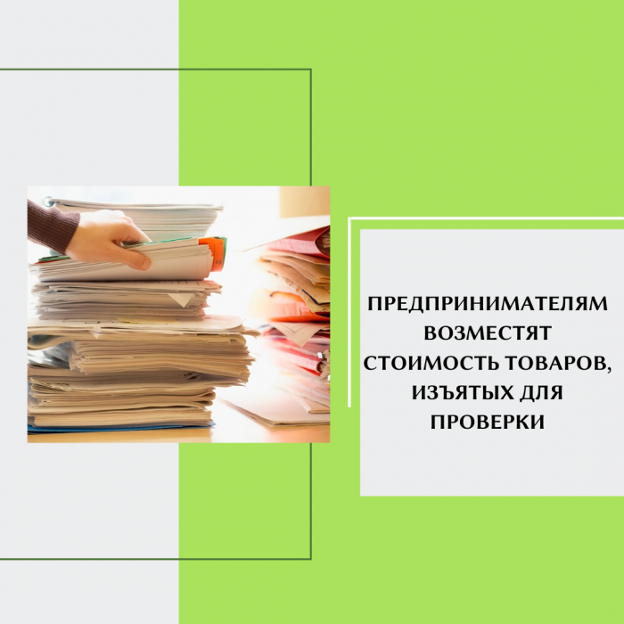 ПРЕДПРИНИМАТЕЛЯМ ВОЗМЕСТЯТ СТОИМОСТЬ ТОВАРОВ, ИЗЪЯТЫХ ДЛЯ ПРОВЕРКИ