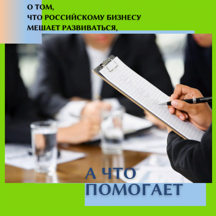 О ТОМ, ЧТО РОССИЙСКОМУ БИЗНЕСУ МЕШАЕТ РАЗВИВАТЬСЯ, А ЧТО ПОМОГАЕТ