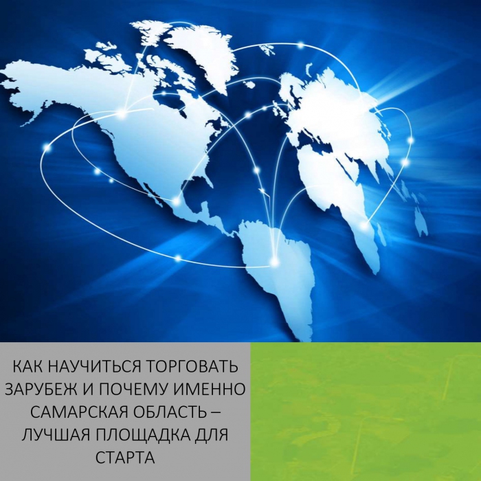 КАК НАУЧИТЬСЯ ТОРГОВАТЬ ЗАРУБЕЖ И ПОЧЕМУ ИМЕННО САМАРСКАЯ ОБЛАСТЬ – ЛУЧШАЯ ПЛОЩАДКА ДЛЯ СТАРТА
